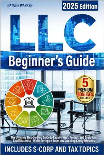 LLC Beginner's Guide: The Ultimate Step-by-Step Guide to Legally Start, Protect, and Grow Your Small Business-While Saving on Taxes and Avoiding Costl by Warren, Natalie