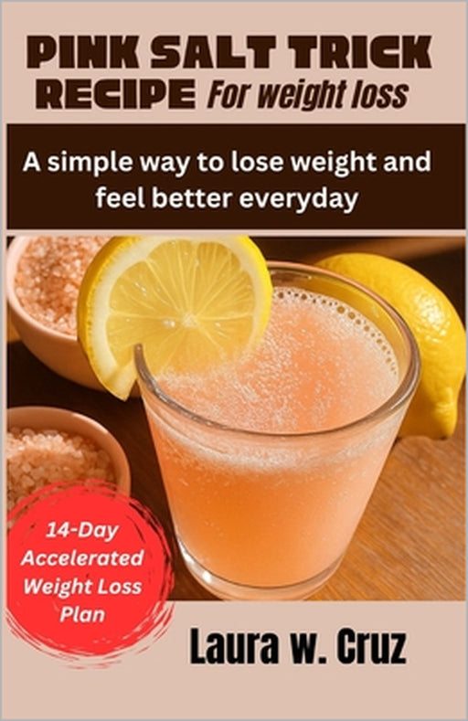 Pink Salt Trick Recipe for Weight Loss: A simple way to lose weight and feel better everyday by Laura W. Cruz