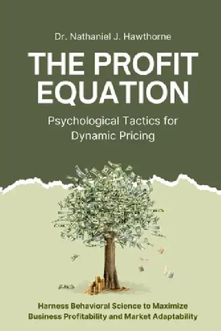 The Profit Equation: Psychological Tactics for Dynamic Pricing: Harness Behavioral Science to Maximize Business Profitability and Market Adaptability by Nathaniel Hawthorne