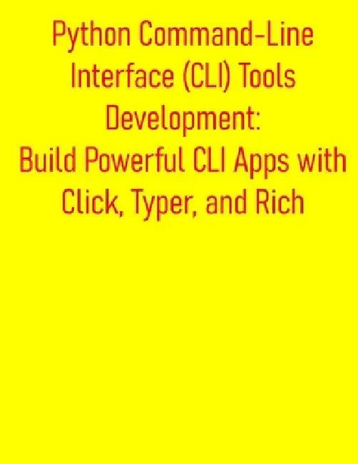 Python Command-Line Interface (CLI) Tools Development: Build Powerful CLI Apps with Click, Typer, and Rich: From Basic Scripts to Advanced CLI Program by Pythquill Publishing