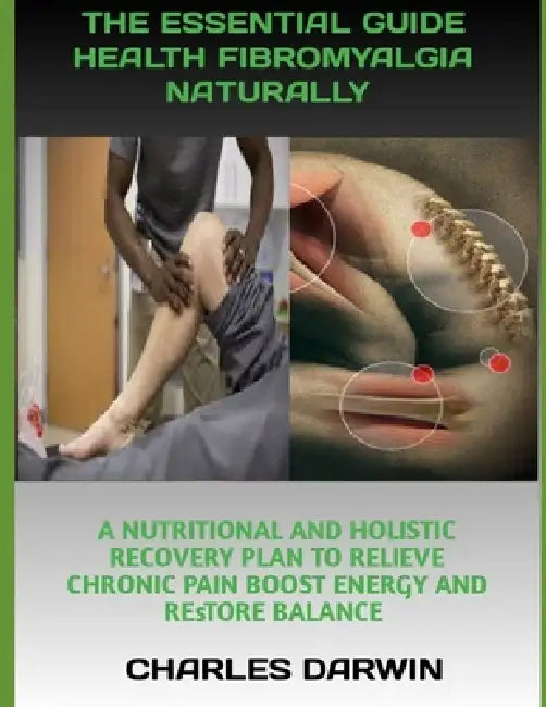 The Essential Guide to Healing Fibromyalgia Naturally: A Nutritional and Holistic Recovery Plan to Relieve Chronic Pain Boost Energy and Restore Balan by Charles Darwin