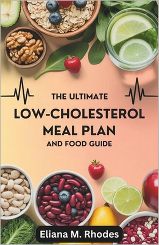 The Ultimate Low-Cholesterol Meal Plan and Food Guide: 4 Weeks journey to Lower Cholesterol Naturally with Proven Foods and Smart Eating Habits by Eliana M. Rhodes