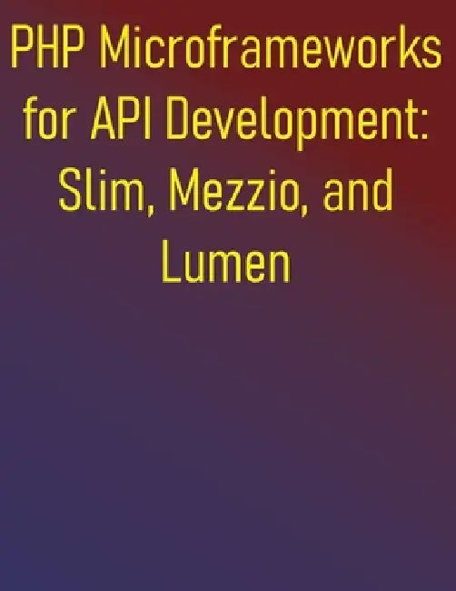 PHP Microframeworks for API Development: Slim, Mezzio, and Lumen: A Comprehensive Guide to Building Lightweight, Fast APIs Focusing on Routing, Middle by Phiquill Publishing