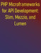 PHP Microframeworks for API Development: Slim, Mezzio, and Lumen: A Comprehensive Guide to Building Lightweight, Fast APIs Focusing on Routing, Middle by Phiquill Publishing