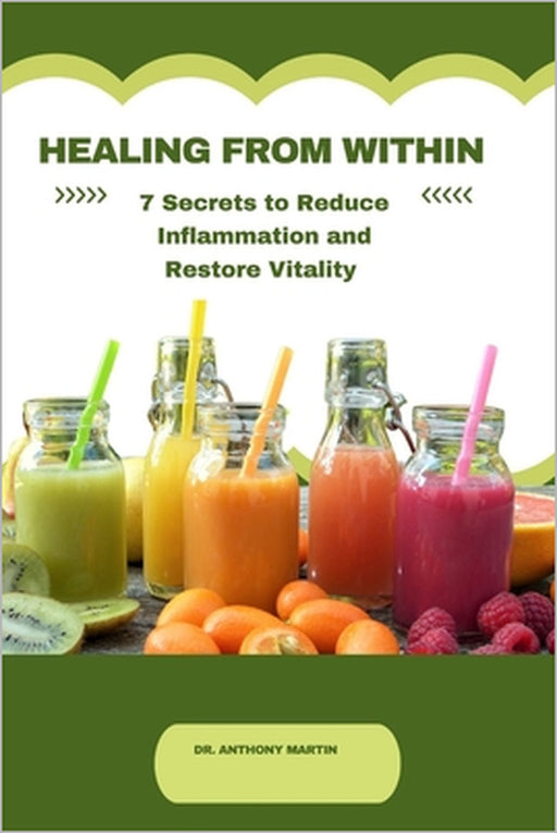 Healing from Within.: 7 Secrets to Reduce Inflammation and Restore Vitality. by Anthony Martin