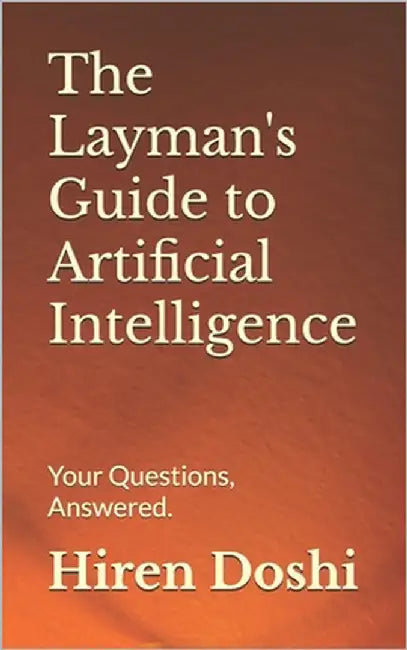 The Layman's Guide to Artificial Intelligence: Your Questions, Answered. by Doshi, Hiren R.