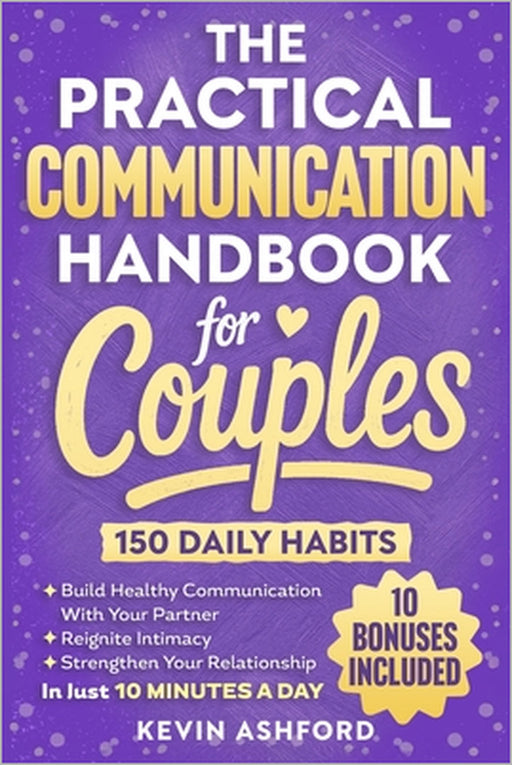 The Practical Communication Handbook For Couples: 150 Daily Habits To build Healthy Communication With Your Partner, Reignite Intimacy and Strengthen by Kevin Ashford