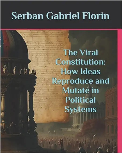 The Viral Constitution: How Ideas Reproduce and Mutate in Political Systems by Florin, Serban Gabriel