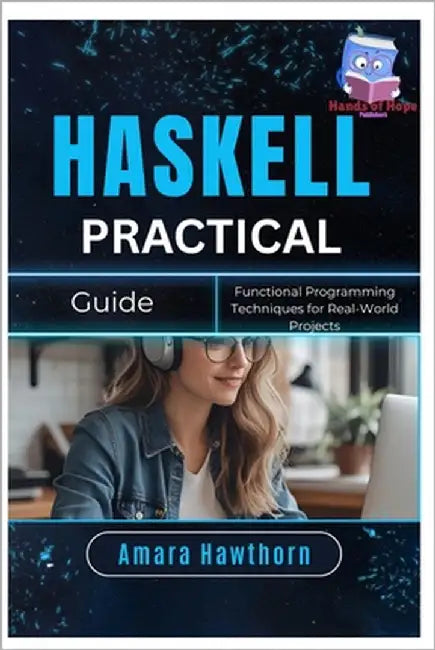 Haskell Practical Guide: Functional Programming Techniques for Real-World Projects by Hawthorn, Amara