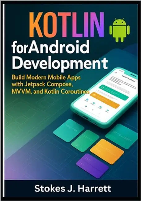 Kotlin for Android Development: Build Modern Mobile Apps with Jetpack Compose, MVVM, and Kotlin Coroutines by Harrett, Stokes J.