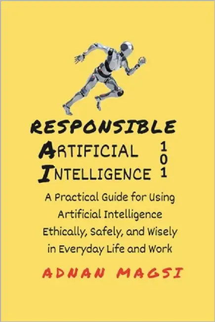 Responsible AI 101: A Practical Guide for Using Artificial Intelligence Ethically, Safely, and Wisely in Everyday Life & Work by Magsi, Adnan