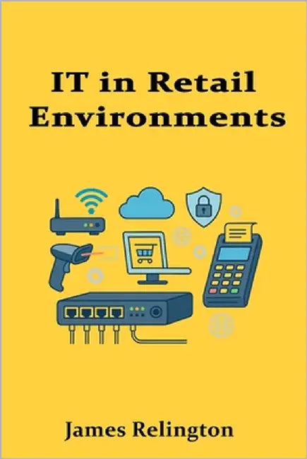 IT in Retail Environments: Infrastructure, POS Systems, and Network Design by Relington, James