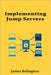 Implementing Jump Servers: Secure Admin Access in Segmented Networks by Relington, James