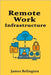 Remote Work Infrastructure: Building Secure and Reliable Distributed IT Systems by Relington, James