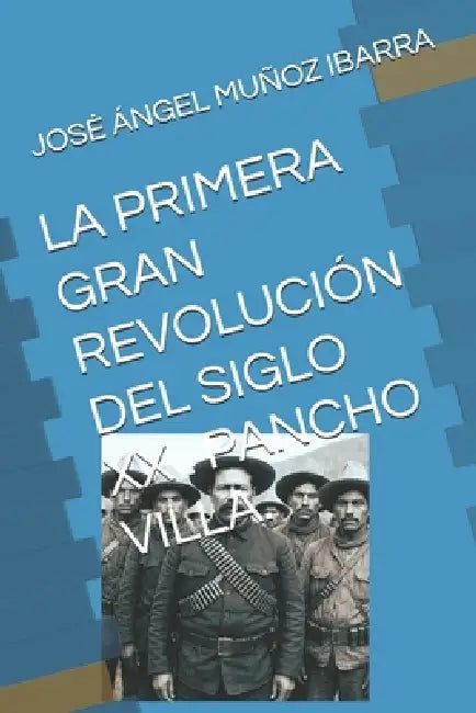 La Primera Gran Revolución del Siglo XX . Pancho Villa. by Jose Ángel Muñoz Ibarra
