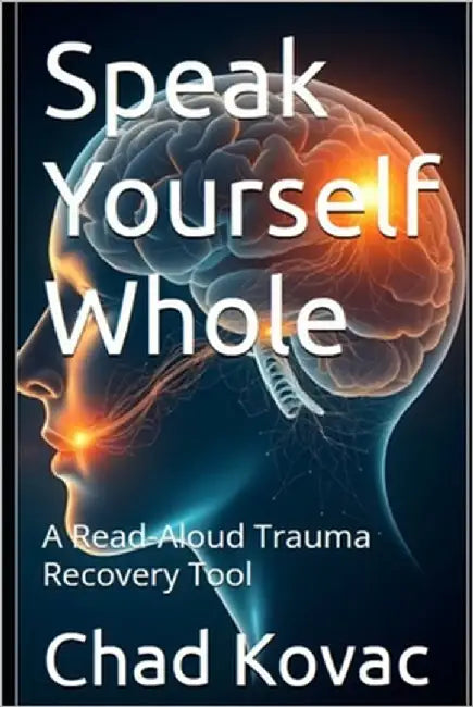 Speak Yourself Whole: A Read-Aloud Trauma Recovery Tool by Kovac, Chad
