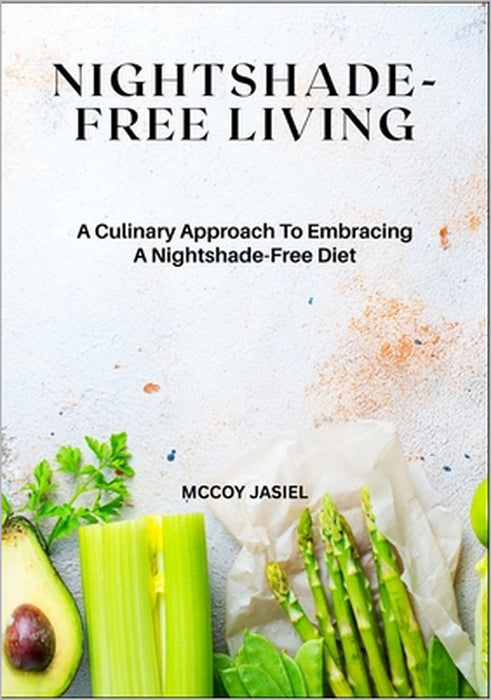 Nightshade-Free Living: A Culinary Approach To Embracing A Nightshade-Free Diet by McCoy Jasiel