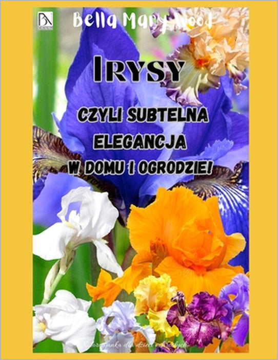 Irysy, czyli subtelna elegancja w domu i ogrodzie!: kolorowanka kwiaty by Bella Mary Wood