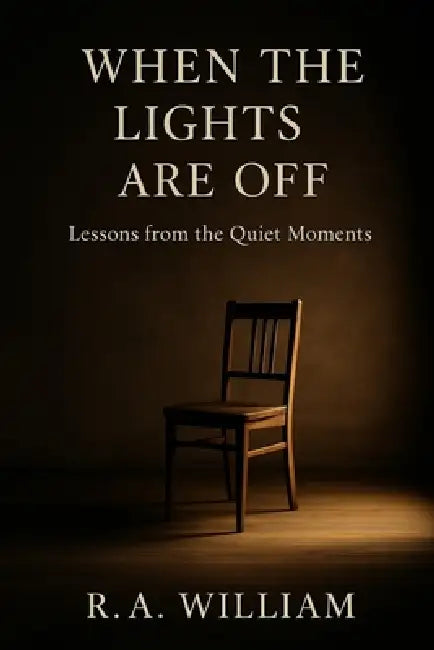 When The Lights Are Off: Lessons from the Quiet Moments by R. a. William