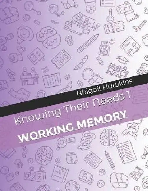 Knowing Their Needs 1: Working Memory by Abigail Hawkins (Fcct)
