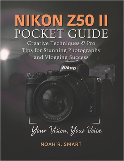 NIKON Z50 II Pocket Guide: Creative Techniques & Pro Tips for Stunning Photography and Vlogging Success by Noah R. Smart