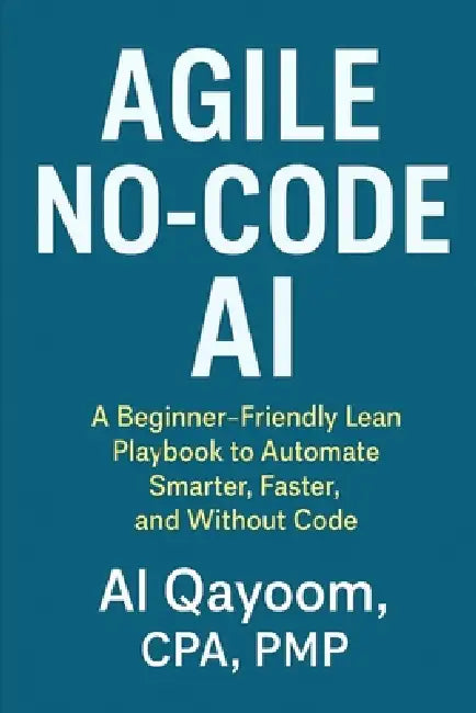 Agile No-Code AI: A Beginner-Friendly Lean Playbook to Automate Smarter, Faster, and Without Code by Al Qayoom
