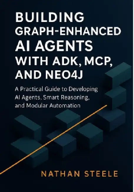 Building Graph-Enhanced AI Agents with ADK, MCP, and Neo4j: A Practical Guide to Developing AI Agents, Smart Reasoning, and Modular Automation by Nathan Steele