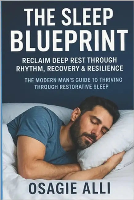 The Sleep Blueprint: Reclaim Deep Rest Through Rhythm, Recovery & Resilience: The Modern Man's Guide to Thriving Through Restorative Sleep by Alli, Osagie