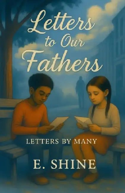 Letters to Our Fathers: Letters by Many by E. Shine