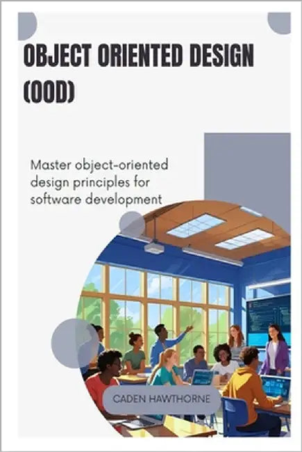 Object-Oriented Design (OOD): Master object-oriented design principles for software development by Hawthorne, Caden