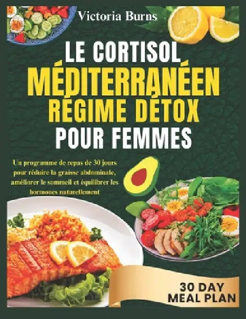 Le Cortisol Méditerranéenrégime Détox Pour Femmes: Un programme de repas de 30 jours pour réduire la graisse abdominale, améliorer le sommeil et équil by Victoria Burns