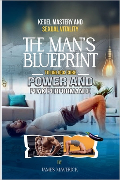 Kegel Mastery & Sexual Vitality: The Man's Blueprint to Unlock Core Power and Peak Performance by James Maverick
