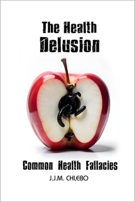 The Health Delusion: Common Health Fallacies by J. J. M. Chlebo