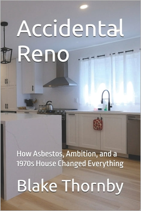 Accidental Reno: How Asbestos, Ambition, and a 1970s House Changed Everything by Blake Thornby