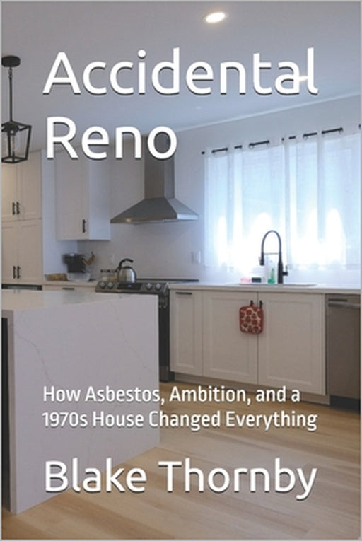 Accidental Reno: How Asbestos, Ambition, and a 1970s House Changed Everything by Blake Thornby