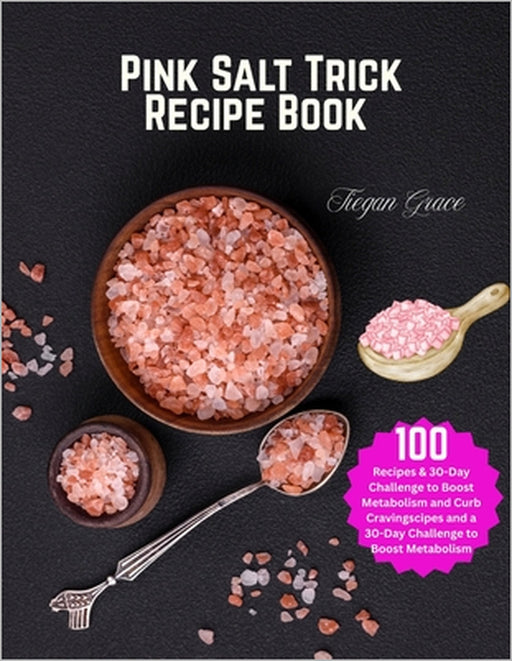 Pink Salt Trick Recipe Book: 100 Recipes & 30-Day Challenge to Boost Metabolism and Curb Cravings by Tiegan Grace