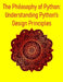 The Philosophy of Python: Understanding Python's Design Principles: A Deep Dive into Design Principles, Idioms, and the Zen That Powers Python by Pythquill Publishing
