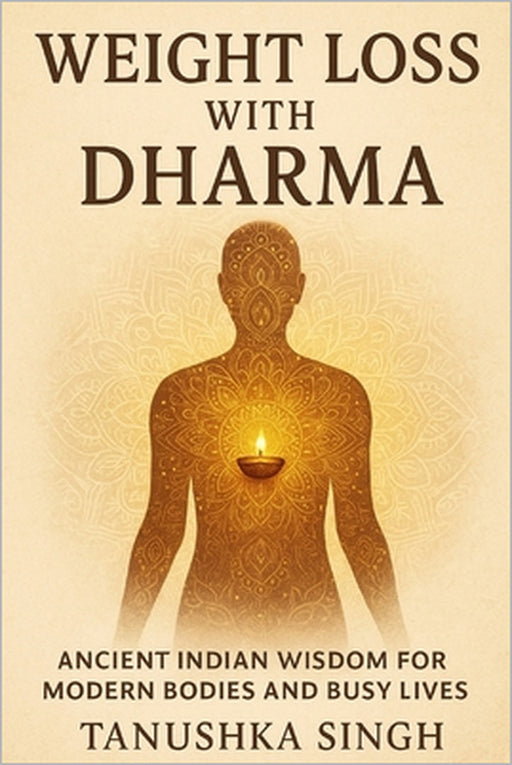 Weight Loss with Dharma: Ancient Indian Wisdom for Modern Bodies and Busy Lives by Tanushka Singh