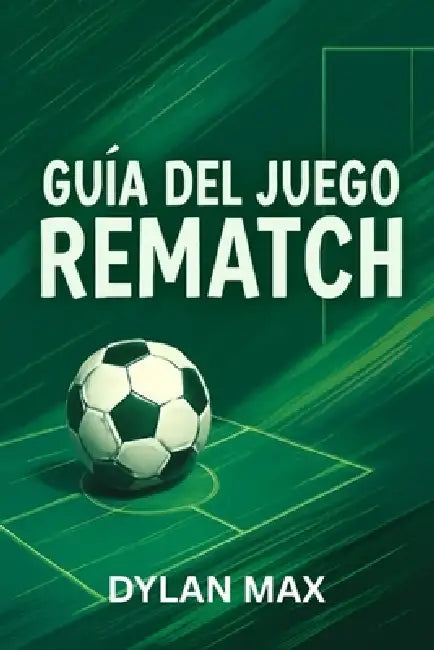 Guía del Juego Rematch: Estrategias Profesionales, Tácticas De Los Mejores Jugadores, Consejos Para Ganar Y Análisis De Los Modos Para Dominar El Mult by Dylan Max