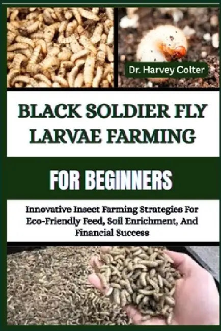 Black Soldier Fly Larvae Farming for Beginners: Innovative Insect Farming Strategies For Eco- 