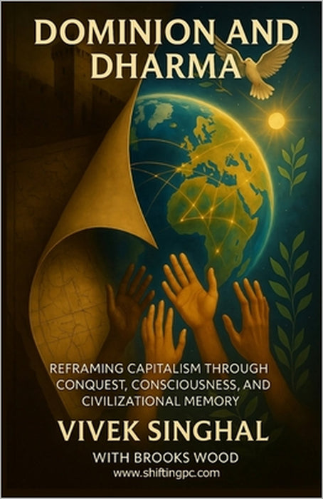 Dominion and Dharma: Reframing Capitalism through conquest, consciousness, and civilization memory. by Brooks Wood, Vivek Singhal