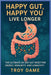 Happy Gut, Happy You Live Longer: Reset Gut Health in 30 Days with Probiotics, Prebiotics & Butyrate a Plan to Heal Your Gut, Boost Immunity & Live Lo by Troy Dame