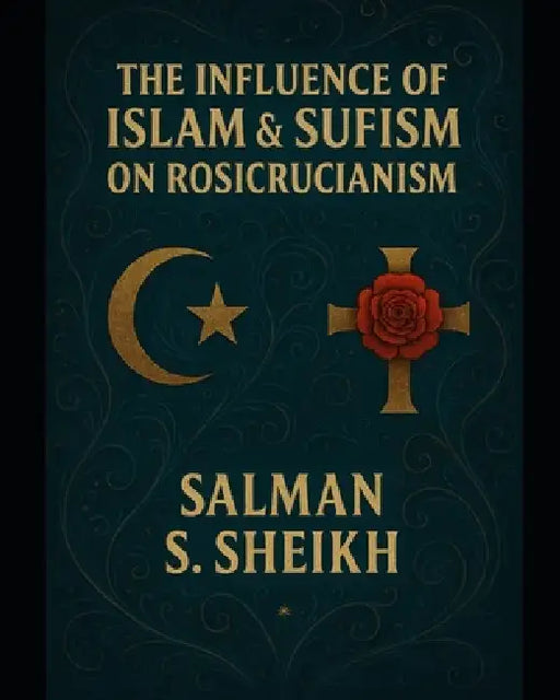 The Influence Of Islam & Sufism On Rosicrucianism by Salman S. Sheikh