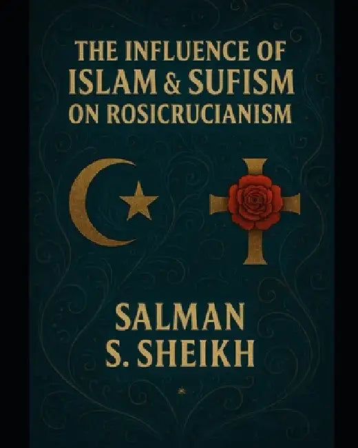 The Influence Of Islam & Sufism On Rosicrucianism by Salman S. Sheikh