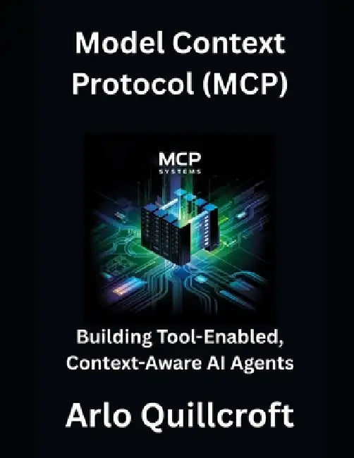 Model Context Protocol (MCP): Building Tool-Enabled, Context-Aware AI Agents by Arlo Quillcroft