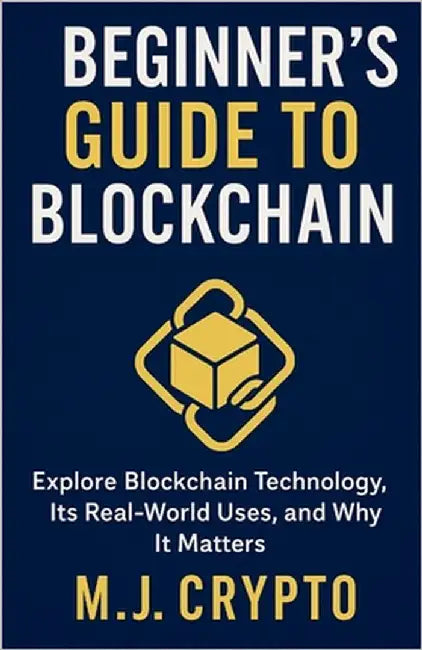 The Beginner's Guide to Blockchain: Explore Blockchain Technology, Its Real-World Uses, and Why It Matters by Crypto, M. J.