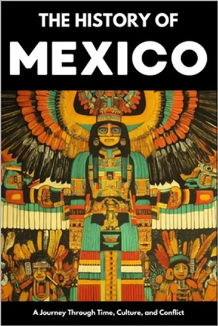 The History of Mexico: From Aztec Empire to Modern Nation Ancient Maya, Spanish Conquest & Revolution: A Comprehensive & Engaging Guide to Mexican Cul by Shepherd, Paul