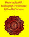 Mastering FastAPI: Building High-Performance Python Web Services: A Comprehensive Guide to Building High-Performance, Asynchronous, and Type-Safe Web by Pythquill Publishing