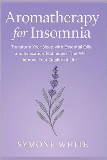 Aromatherapy for Insomnia: Transform Your Sleep with Essential Oils and Relaxation Techniques That Will Improve Your Quality of Life by White, Symone