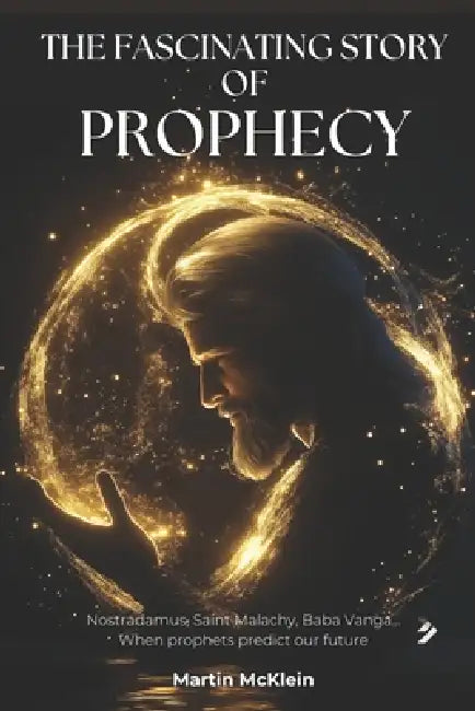 The fascinating story of prophecy: Nostradamus, Saint Malachy, Baba Vanga, Michel Hayek... When prophets predict our future by Martin McKlein